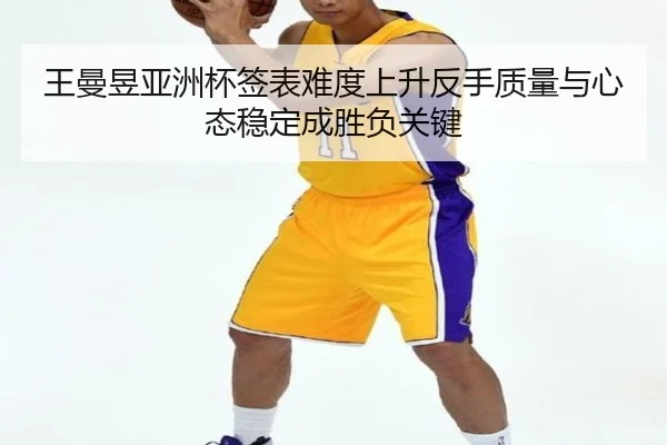 王曼昱亚洲杯签表难度上升反手质量与心态稳定成胜负关键 | BOYUSPORT