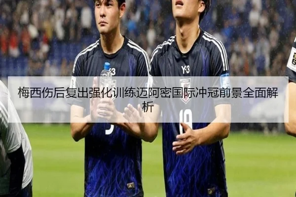 梅西伤后复出强化训练迈阿密国际冲冠前景全面解析（BOYUSPORT）